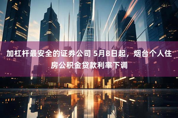 加杠杆最安全的证券公司 5月8日起，烟台个人住房公积金贷款利率下调