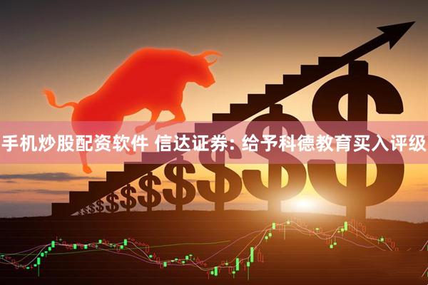 手机炒股配资软件 信达证券: 给予科德教育买入评级