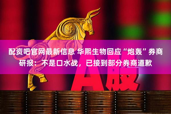 配资吧官网最新信息 华熙生物回应“炮轰”券商研报：不是口水战，已接到部分券商道歉