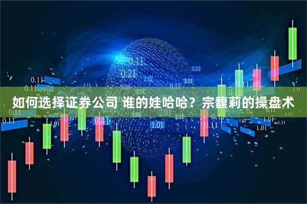 如何选择证券公司 谁的娃哈哈？宗馥莉的操盘术