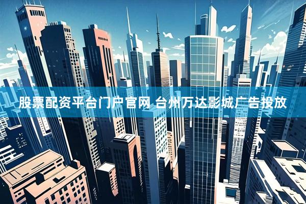 股票配资平台门户官网 台州万达影城广告投放