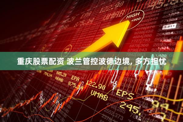 重庆股票配资 波兰管控波德边境, 多方担忧