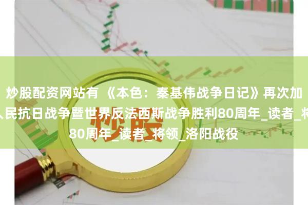 炒股配资网站有 《本色：秦基伟战争日记》再次加印 纪念中国人民抗日战争暨世界反法西斯战争胜利80周年_读者_将领_洛阳战役