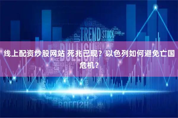 线上配资炒股网站 死兆已现？以色列如何避免亡国危机？